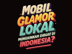 Mobil Glamor Lokal: Mungkinkah Dibuat di Indonesia?