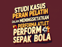 Studi Kasus Peran Pelatih dalam Meningkatkan Performa Atlet Sepak Bola